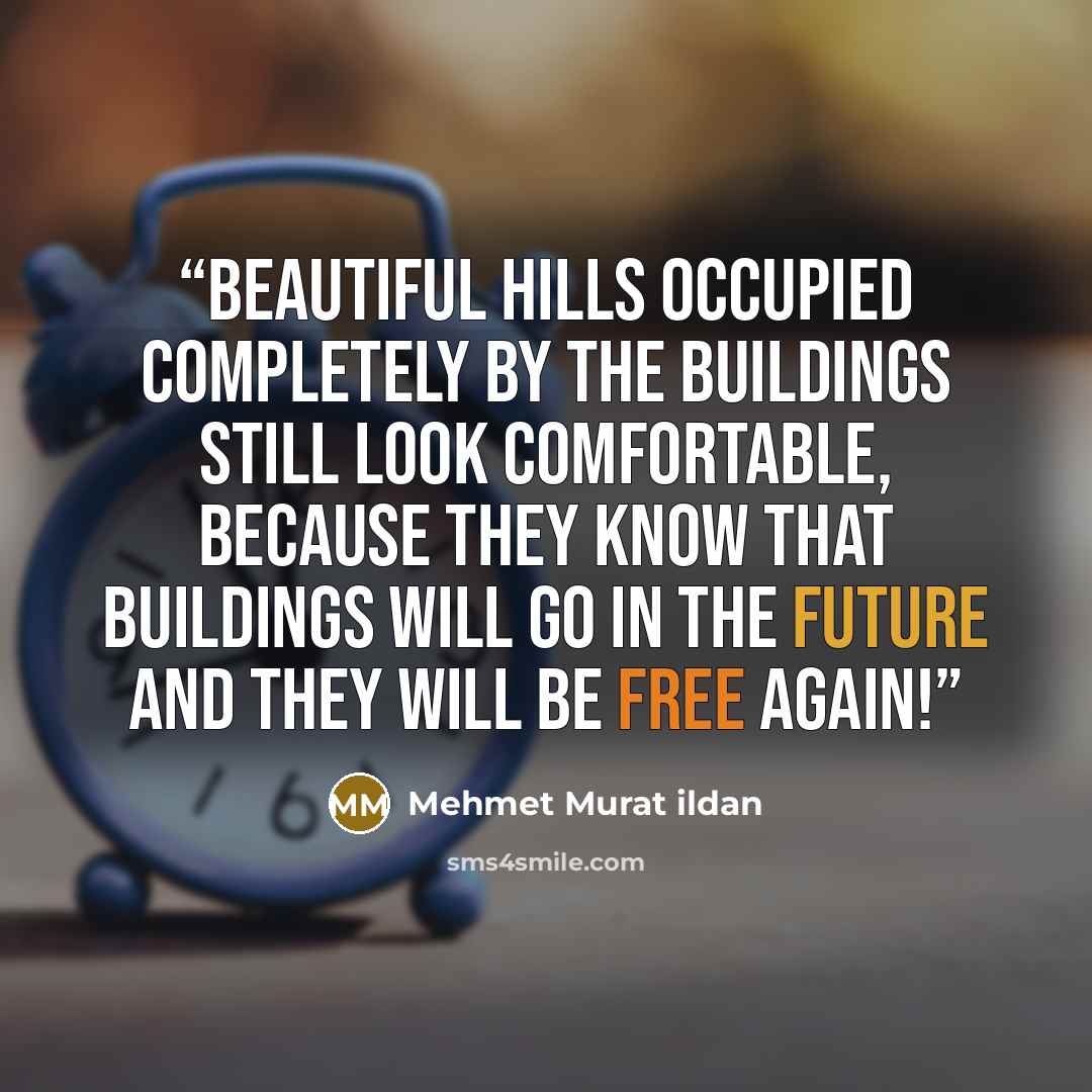 “Beautiful hills occupied completely by the buildings still look comfortable, because they know that buildings will go in the future and they will be free again!” quote by Mehmet Murat ildan