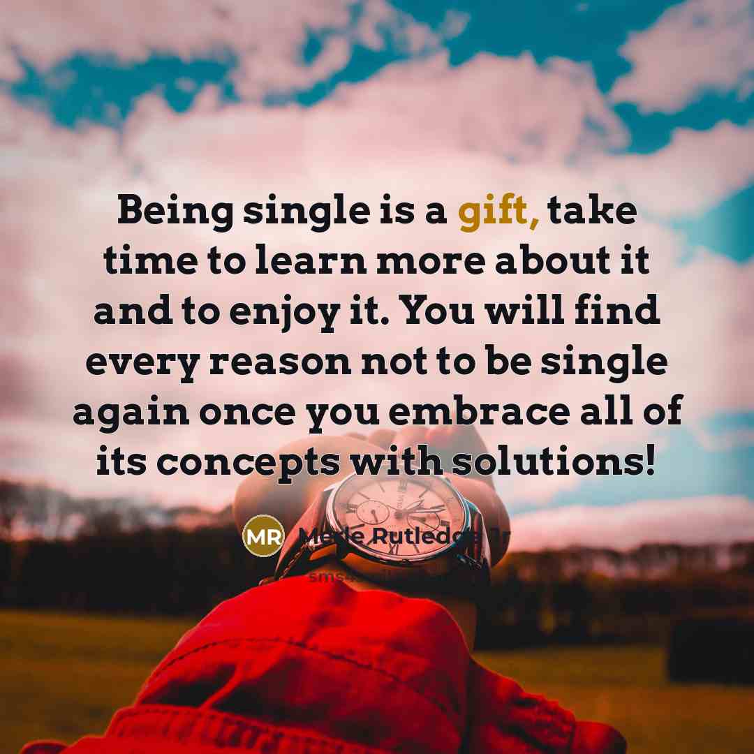 “Being single is a gift, take time to learn more about it and to enjoy it. You will find every reason not to be single again once you embrace all of its concepts with solutions!” quote by Merle Rutledge Jr