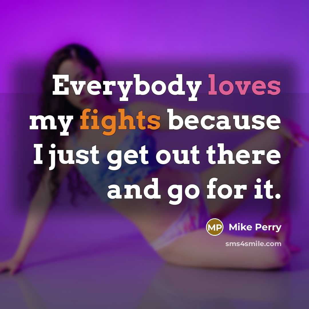 “Everybody loves my fights because I just get out there and go for it.” quote by Mike Perry