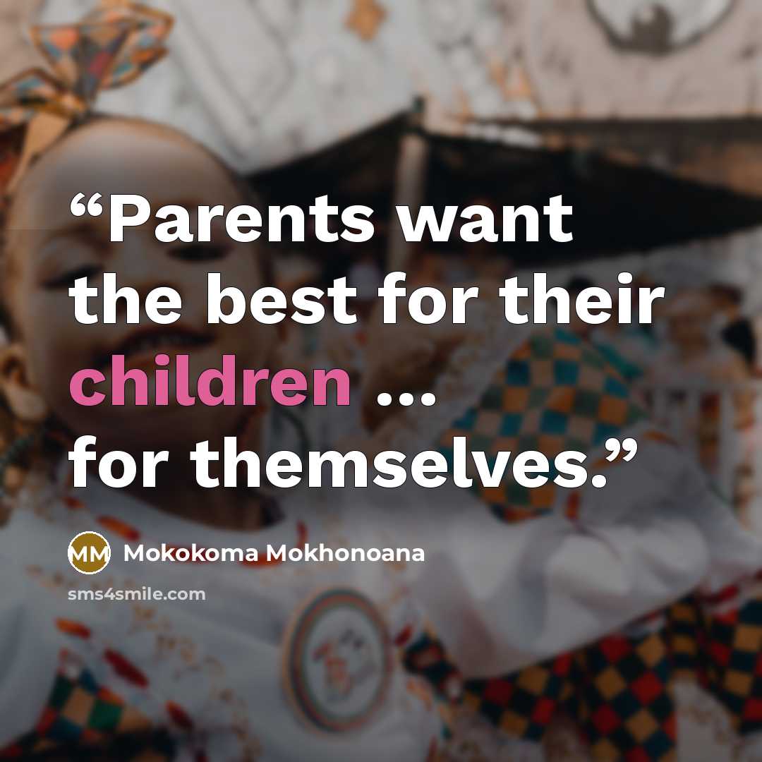 “Parents want the best for their children … for themselves.” quote by Mokokoma Mokhonoana