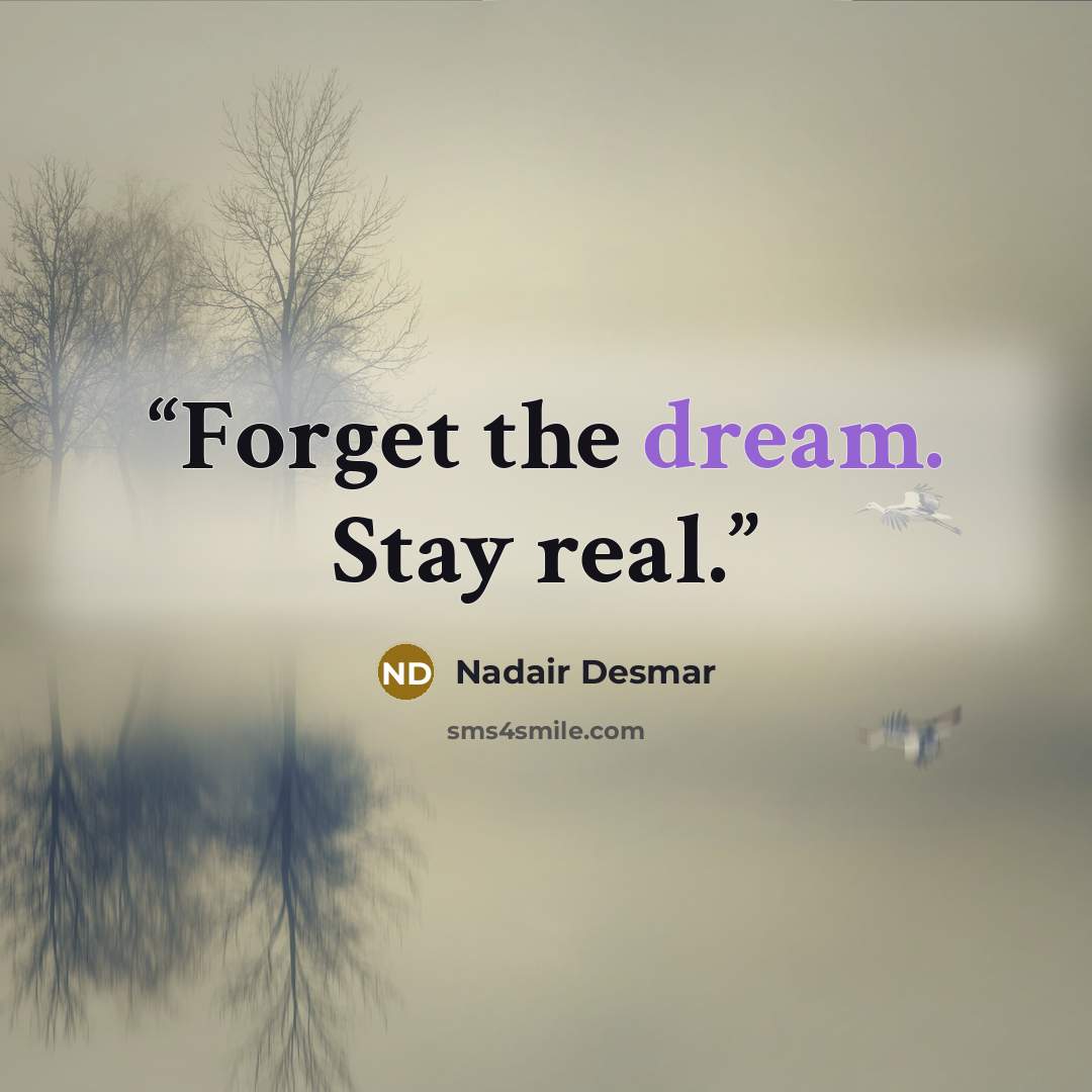 “Forget the dream. Stay real.” quote by Nadair Desmar