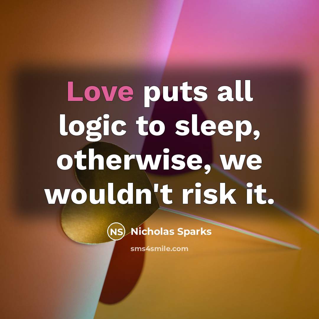 “Love puts all logic to sleep, otherwise, we wouldn't risk it.” quote by Nicholas Sparks