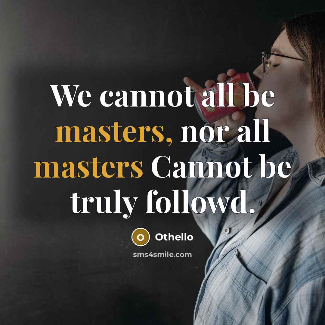 “We cannot all be masters, nor all masters Cannot be truly followd.” quote by Othello