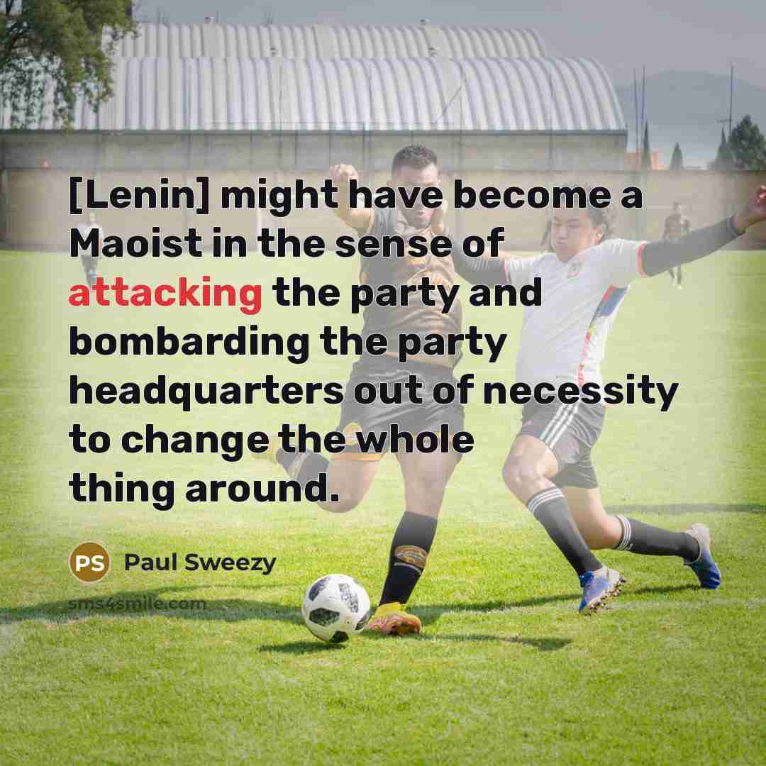 “[Lenin] might have become a Maoist in the sense of attacking the party and bombarding the party headquarters out of necessity to change the whole thing around.” quote by Paul Sweezy