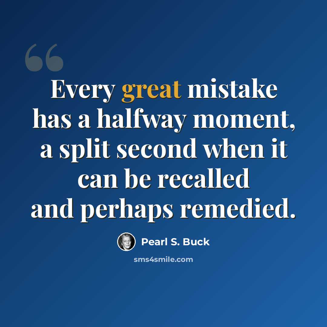 “Every great mistake has a halfway moment, a split second when it can be recalled and perhaps remedied.” quote by Pearl S. Buck