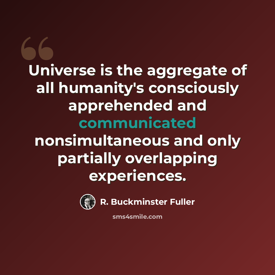 “Universe is the aggregate of all humanity's consciously apprehended and communicated nonsimultaneous and only partially overlapping experiences.” quote by R. Buckminster Fuller
