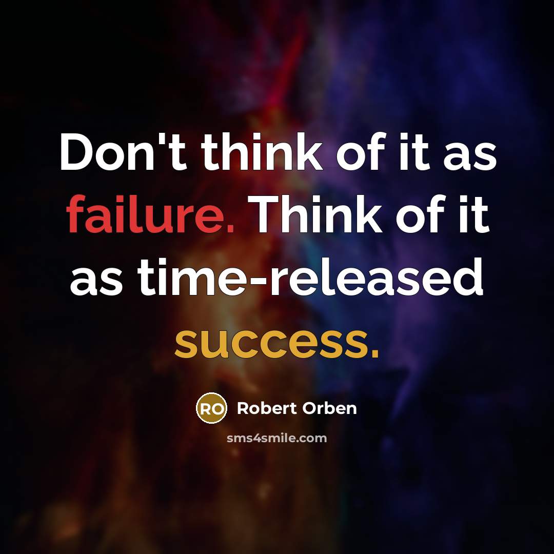 “Don't think of it as failure. Think of it as time-released success.” quote by Robert Orben