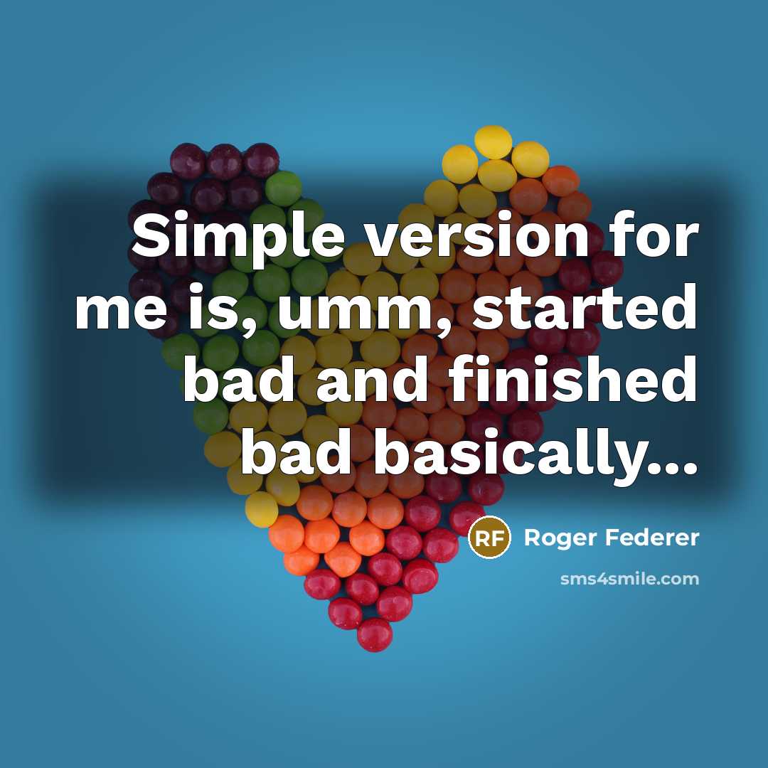 “Simple version for me is, umm, started bad and finished bad basically...” quote by Roger Federer