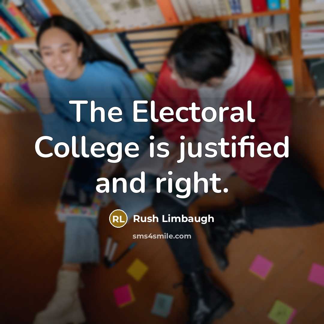 “The Electoral College is justified and right.” quote by Rush Limbaugh