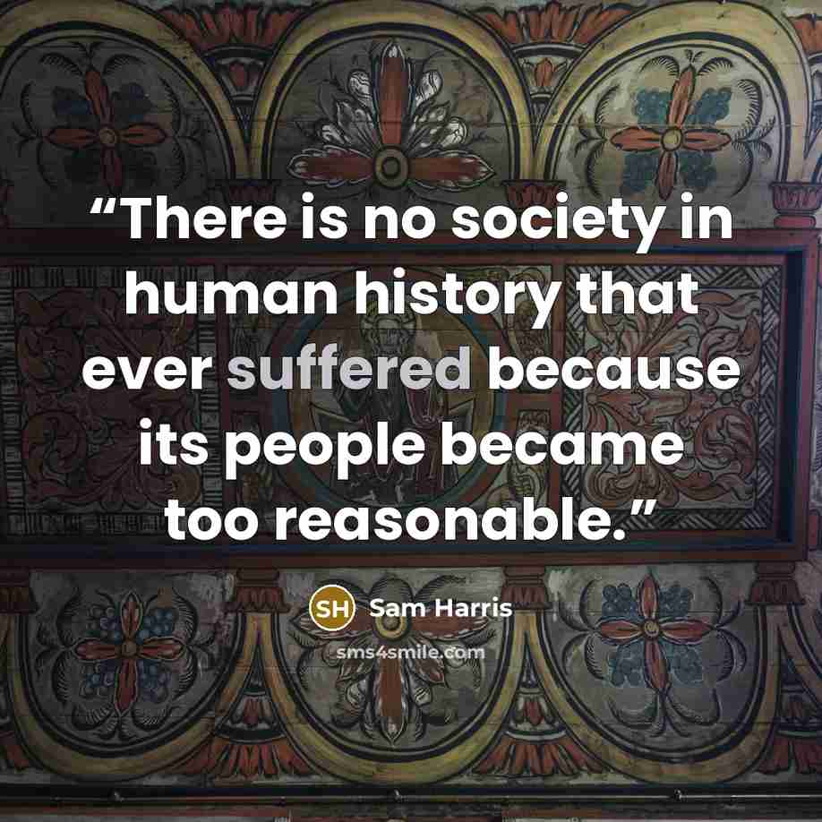 “There is no society in human history that ever suffered because its people became too reasonable.” quote by Sam Harris