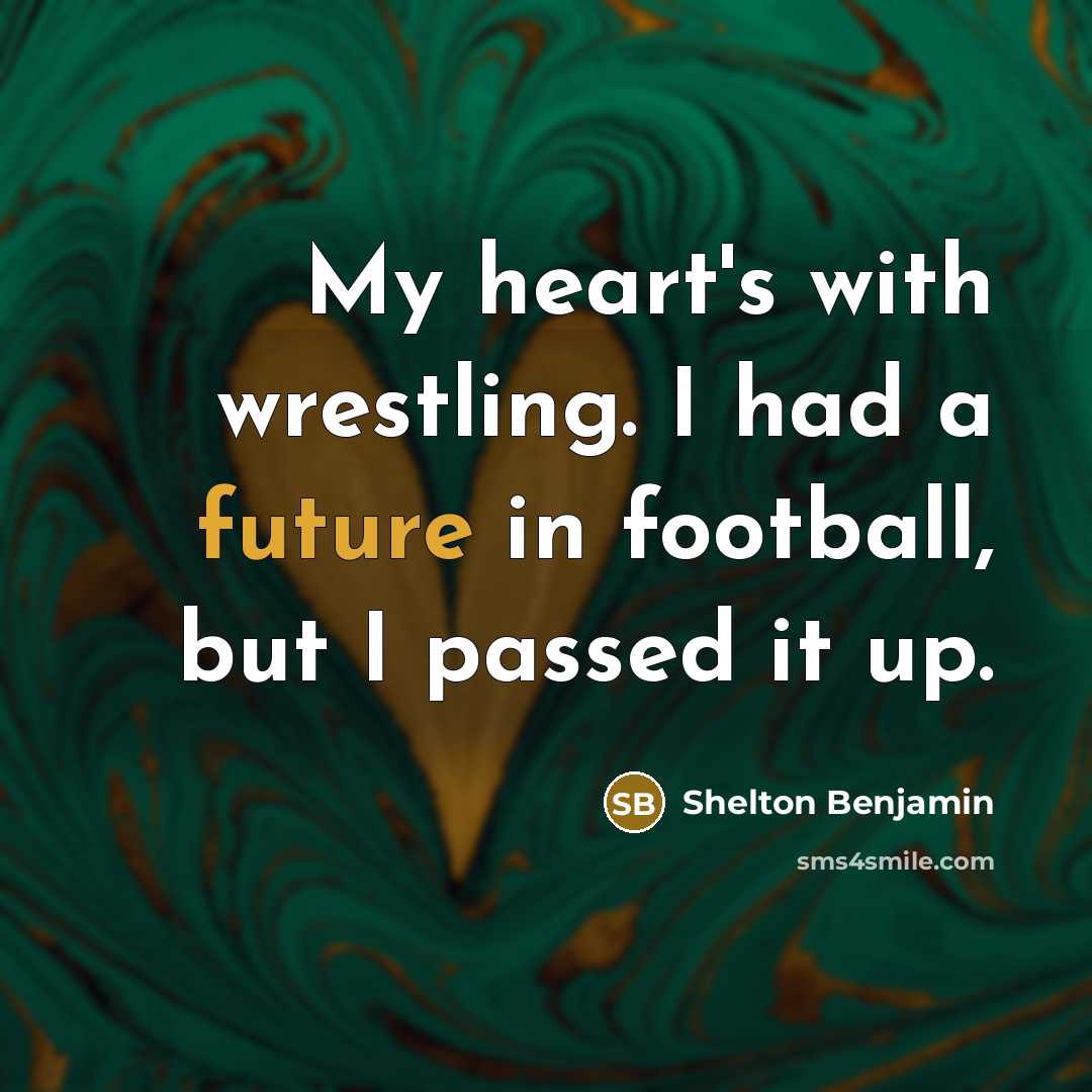 “My heart's with wrestling. I had a future in football, but I passed it up.” quote by Shelton Benjamin