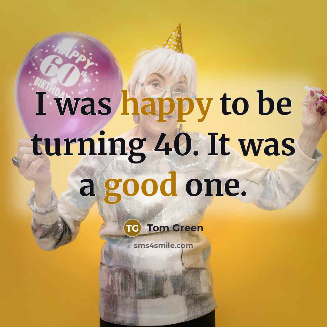 “I was happy to be turning 40. It was a good one.” quote by Tom Green
