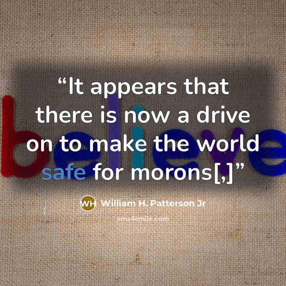 “It appears that there is now a drive on to make the world safe for morons[,]” quote by William H. Patterson Jr