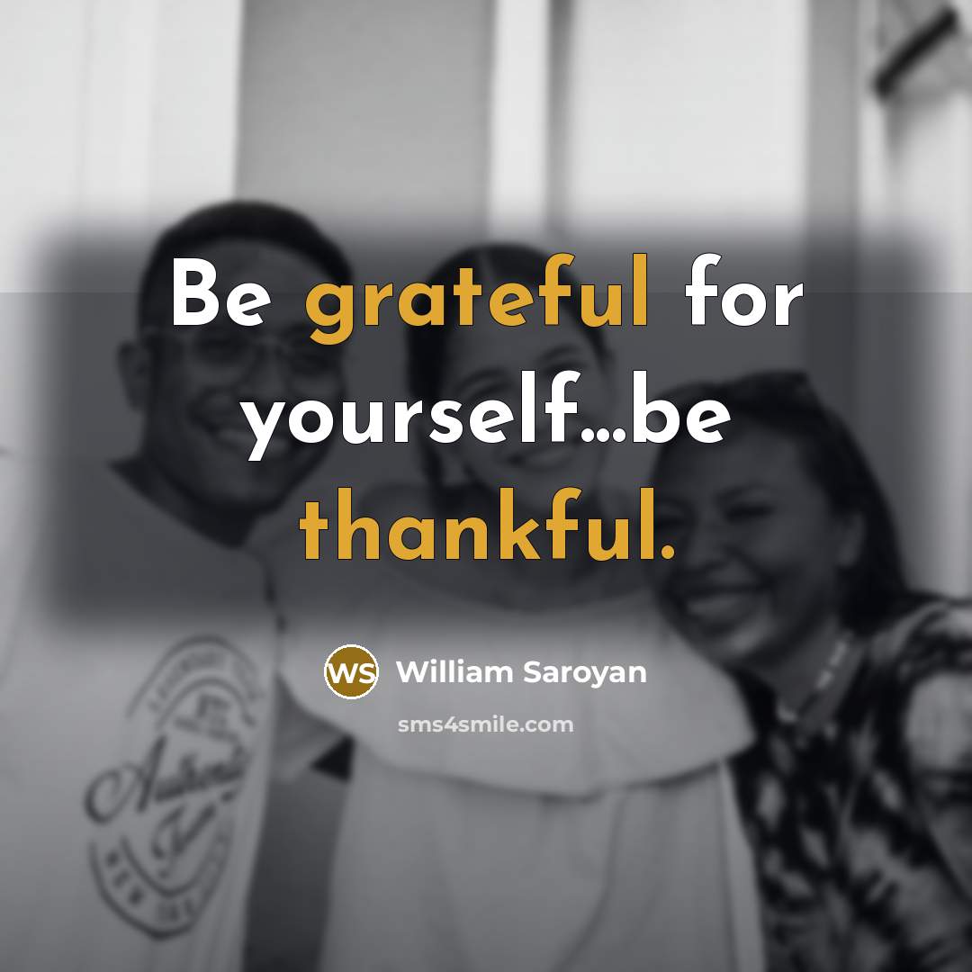 “Be grateful for yourself...be thankful.” quote by William Saroyan