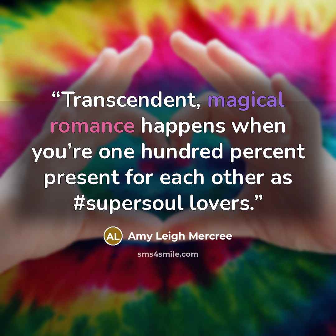 “Transcendent, magical romance happens when you’re one hundred percent present for each other as #supersoul lovers.” quote by Amy Leigh Mercree