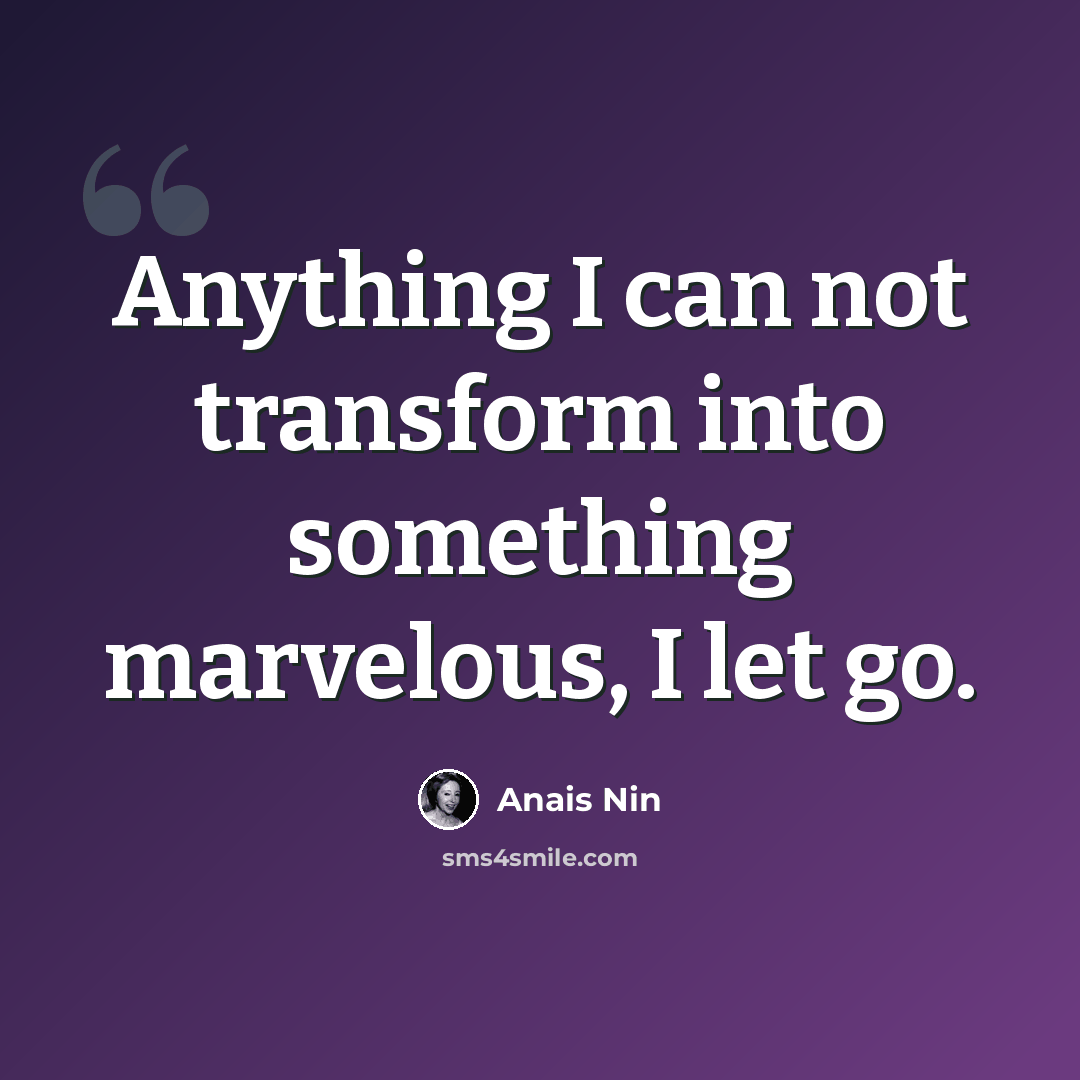 “Anything I can not transform into something marvelous, I let go.” quote by Anais Nin