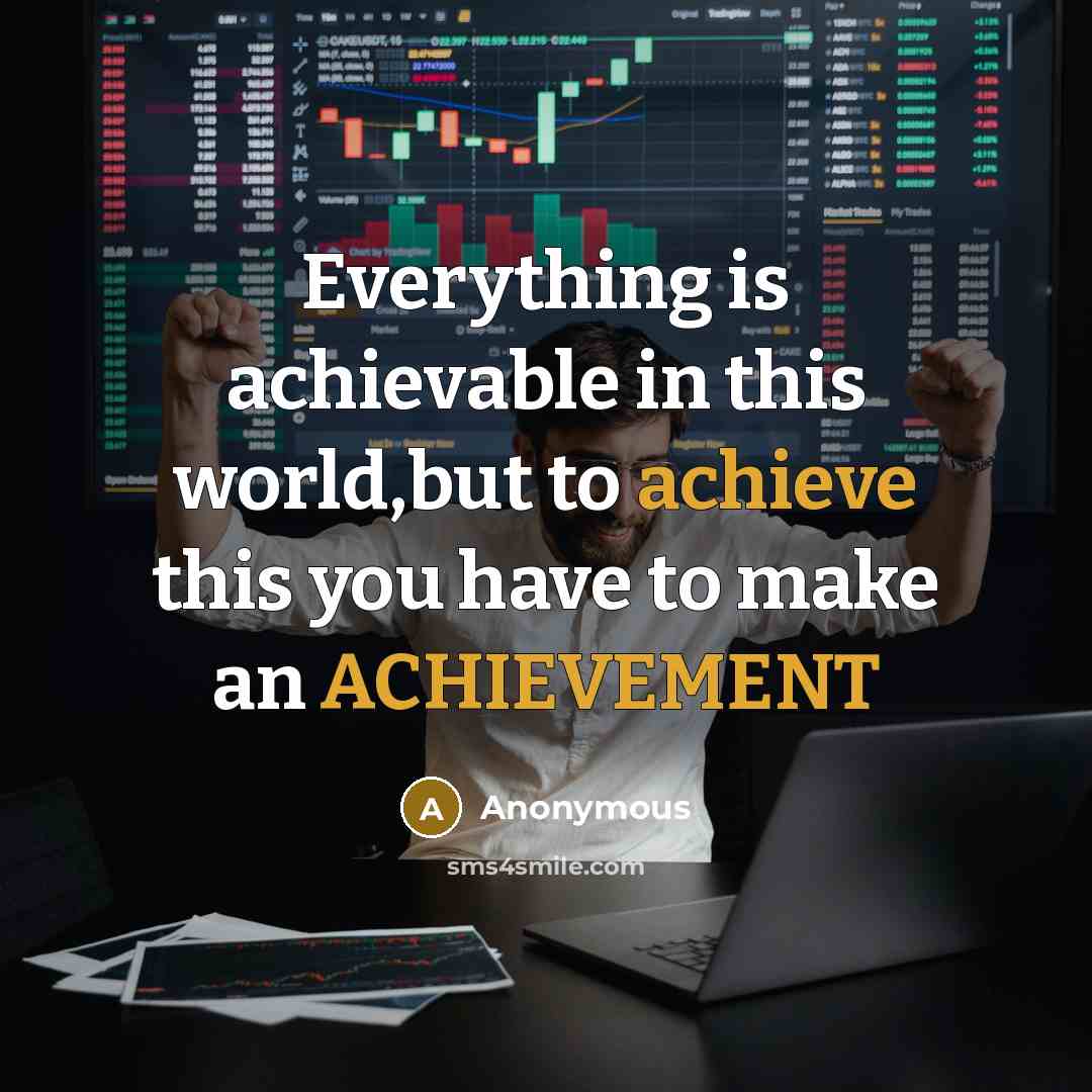 “Everything is achievable in this world,but to achieve this you have to make an ACHIEVEMENT” quote by Anonymous