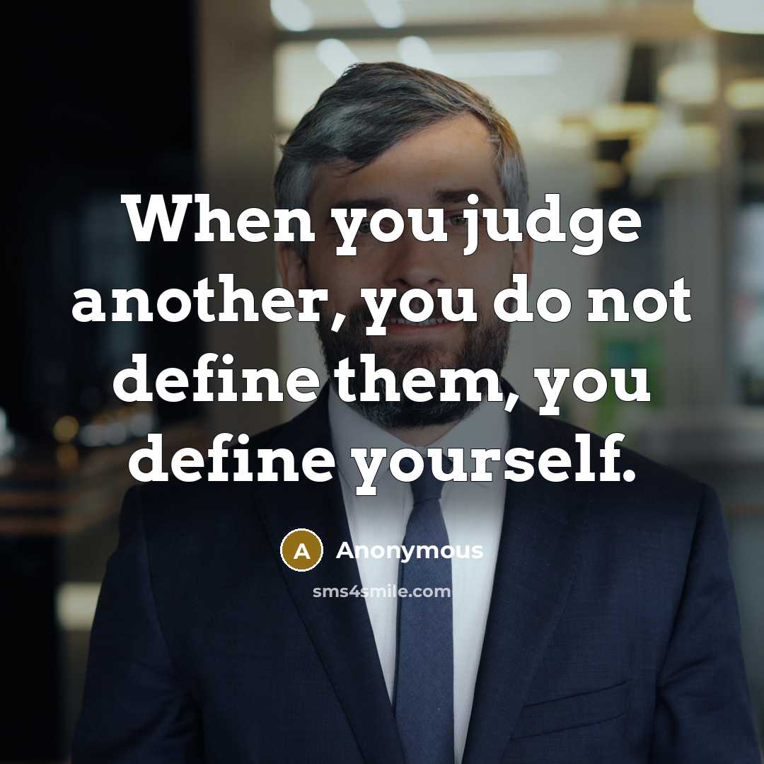 “When you judge another, you do not define them, you define yourself.” quote by Anonymous