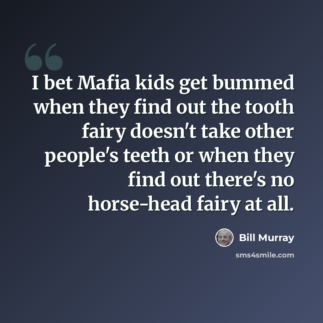 “I bet Mafia kids get bummed when they find out the tooth fairy doesn't take other people's teeth or when they find out there's no horse-head fairy at all.” quote by Bill Murray