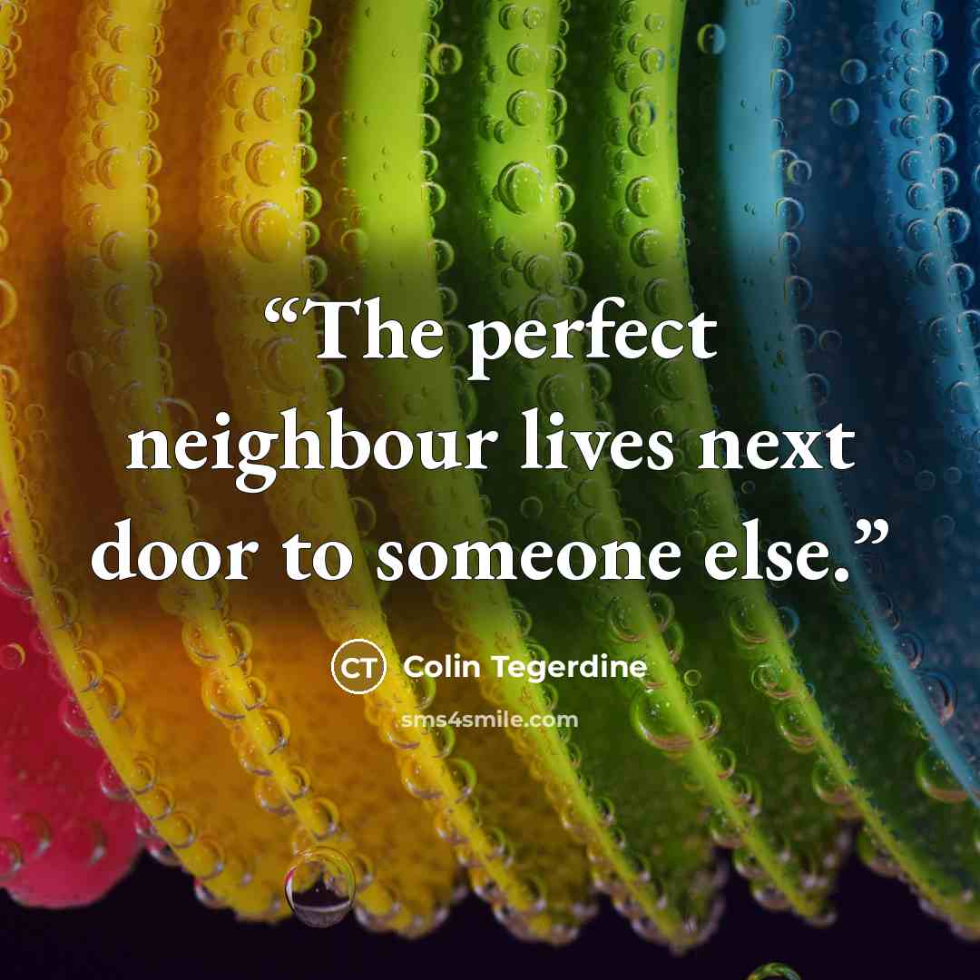 “The perfect neighbour lives next door to someone else.” quote by Colin Tegerdine