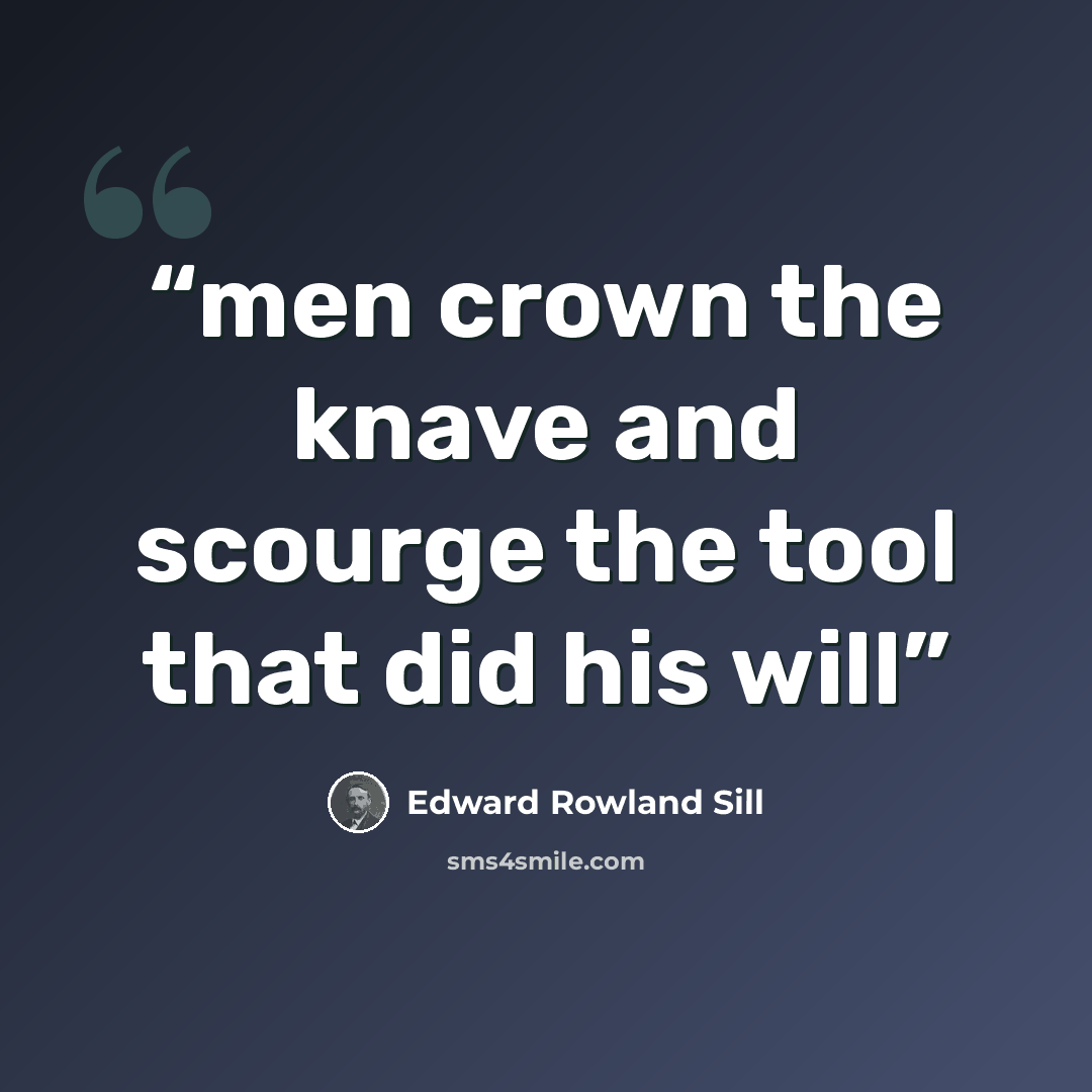 “men crown the knave and scourge the tool that did his will” quote by Edward Rowland Sill