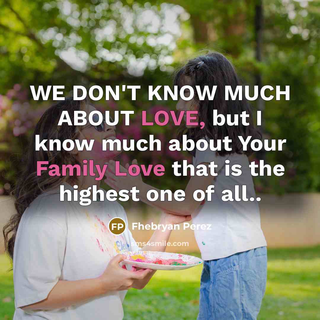 “WE DON'T KNOW MUCH ABOUT LOVE, but I know much about Your Family Love that is the highest one of all..” quote by Fhebryan Perez
