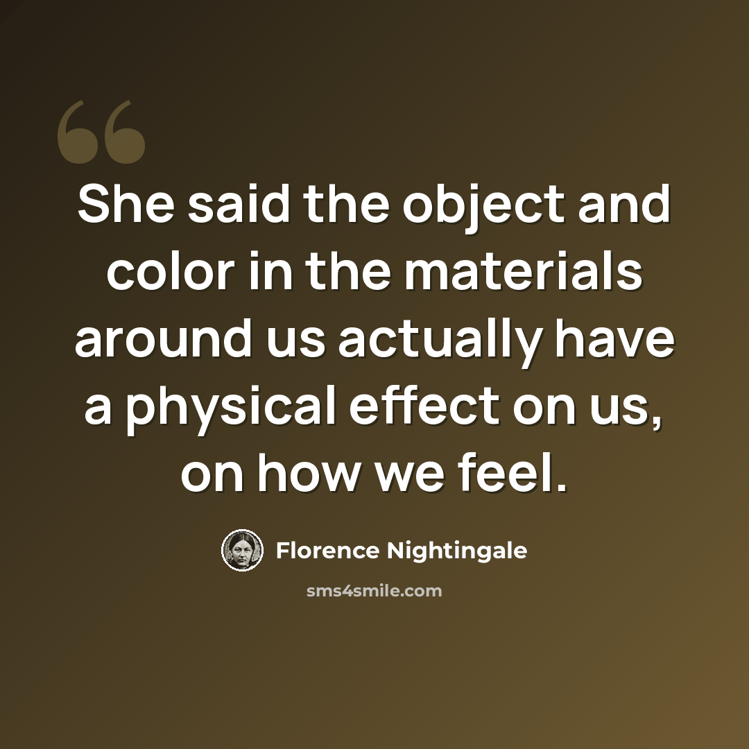 “She said the object and color in the materials around us actually have a physical effect on us, on how we feel.” quote by Florence Nightingale