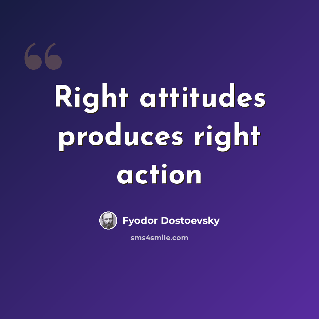 “Right attitudes produces right action” quote by Fyodor Dostoevsky