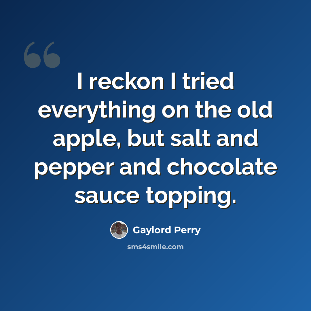“I reckon I tried everything on the old apple, but salt and pepper and chocolate sauce topping.” quote by Gaylord Perry