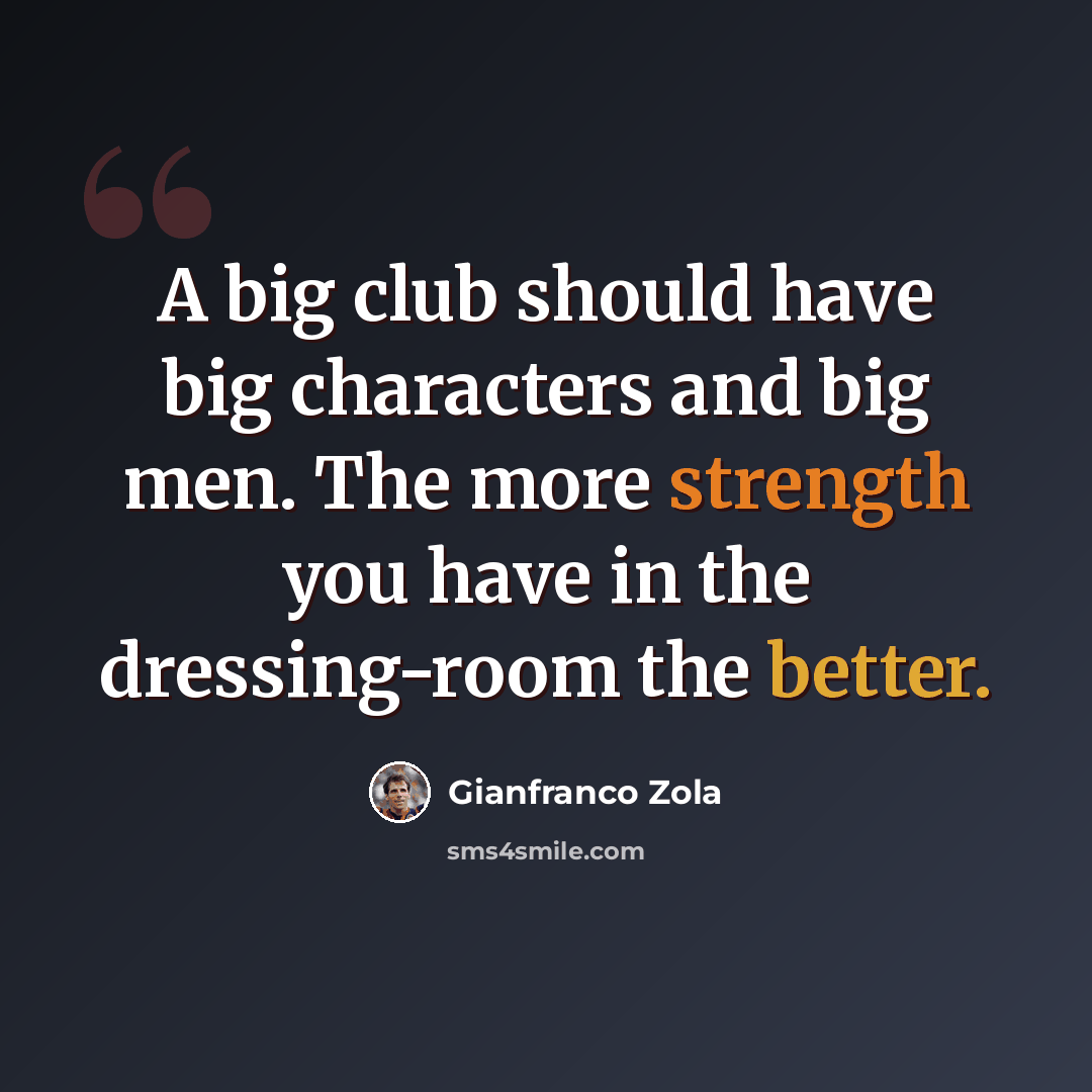 “A big club should have big characters and big men. The more strength you have in the dressing-room the better.” quote by Gianfranco Zola