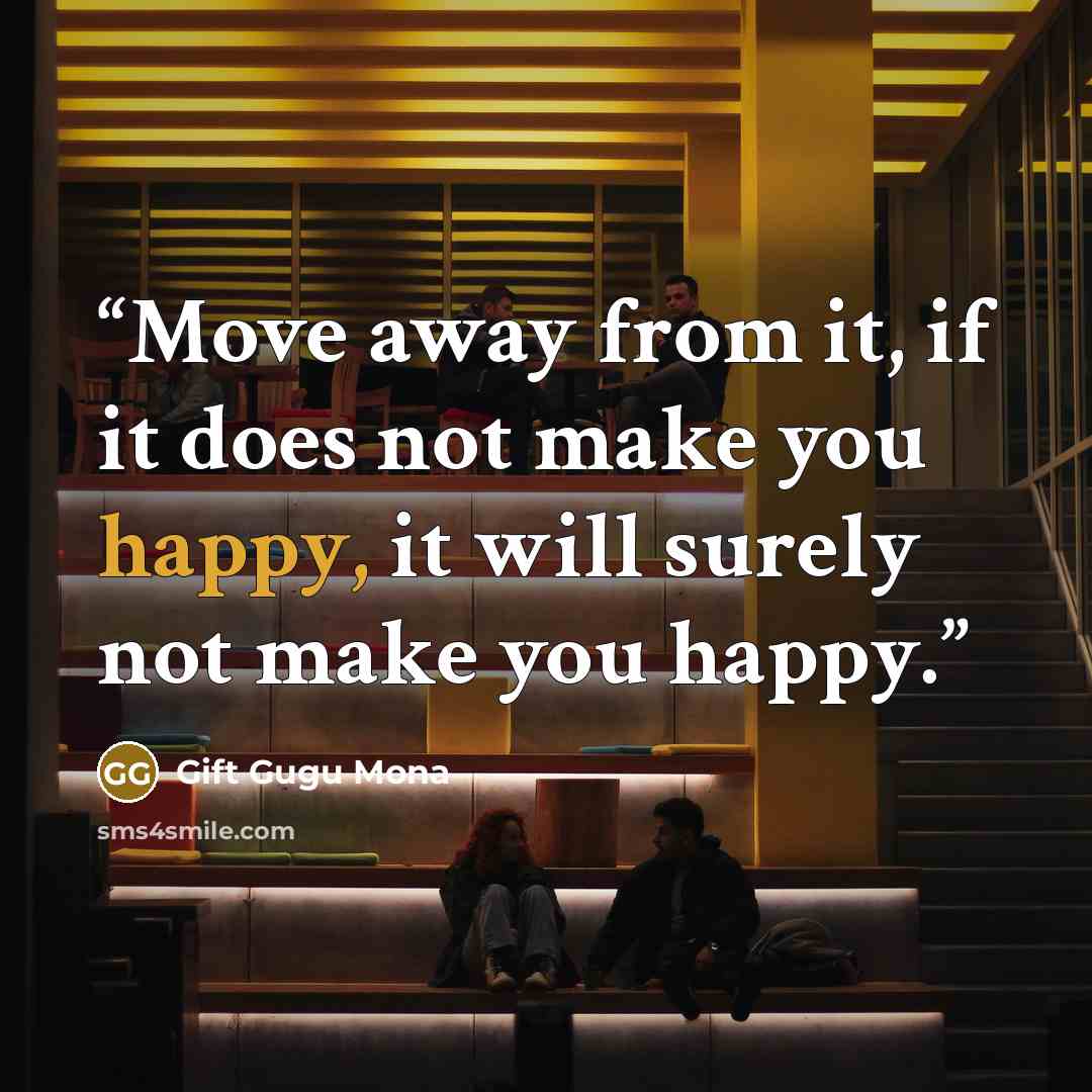 “Move away from it, if it does not make you happy, it will surely not make you happy.” quote by Gift Gugu Mona