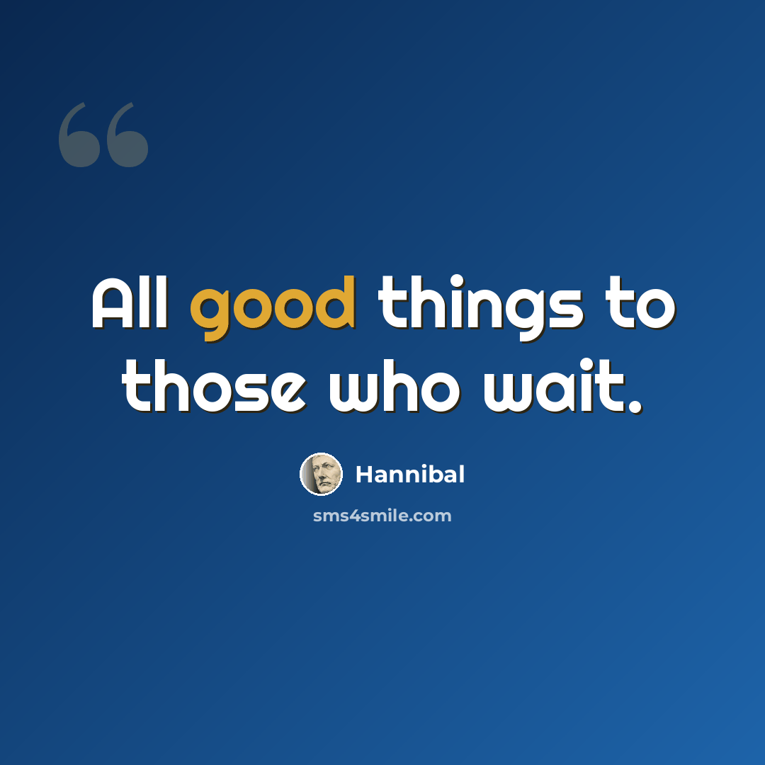 “All good things to those who wait.” quote by Hannibal