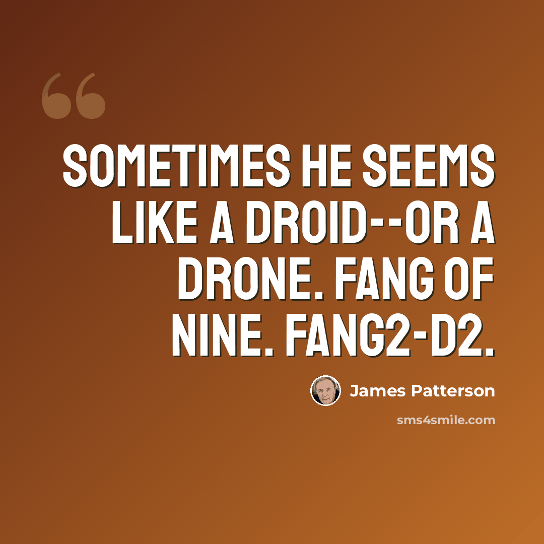 “Sometimes he seems like a droid--or a drone. Fang of Nine. Fang2-D2.” quote by James Patterson