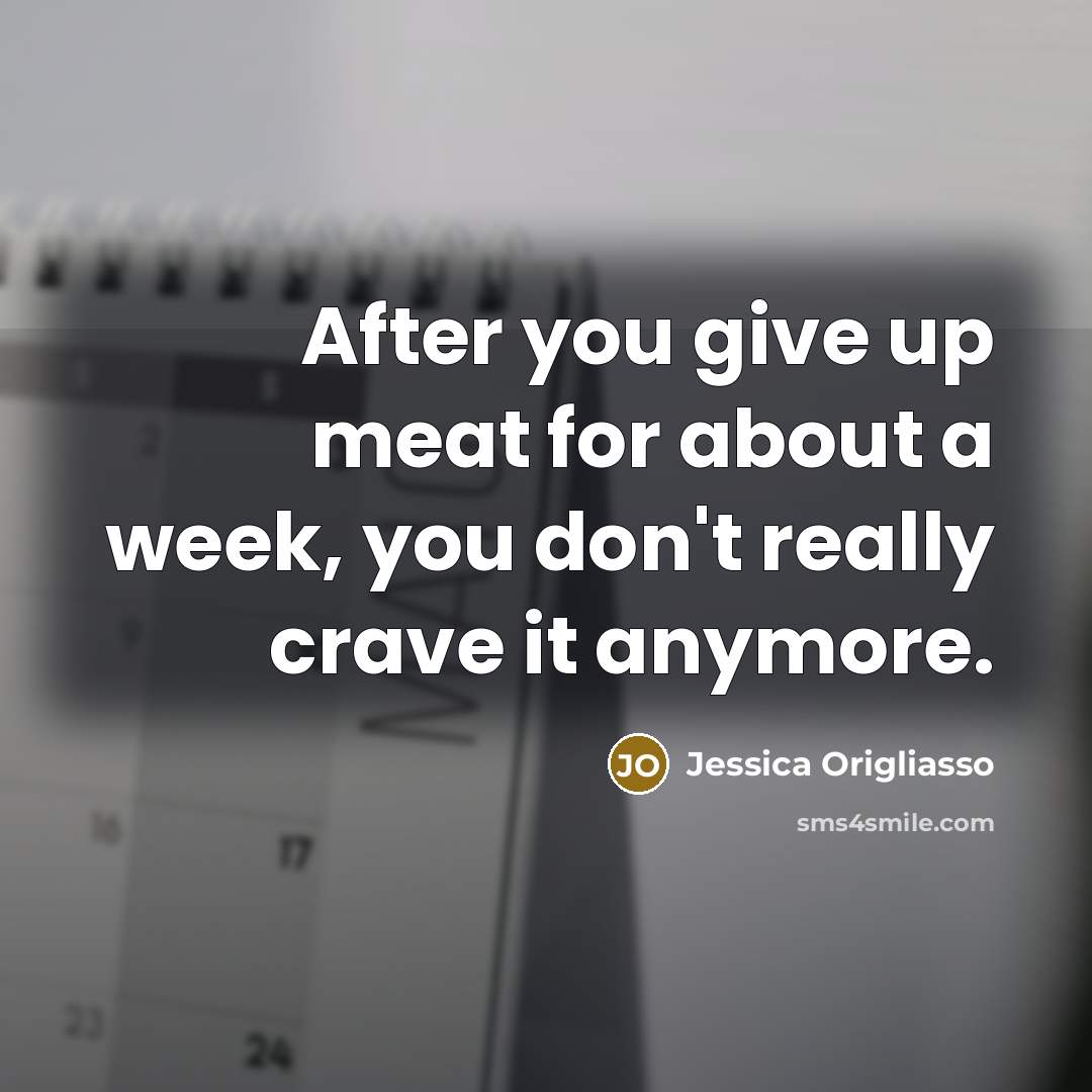 “After you give up meat for about a week, you don't really crave it anymore.” quote by Jessica Origliasso