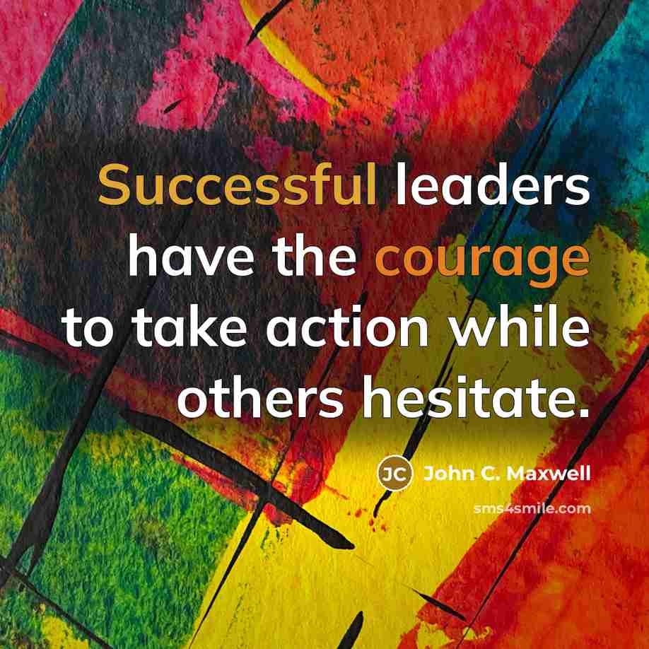 “Successful leaders have the courage to take action while others hesitate.” quote by John C. Maxwell