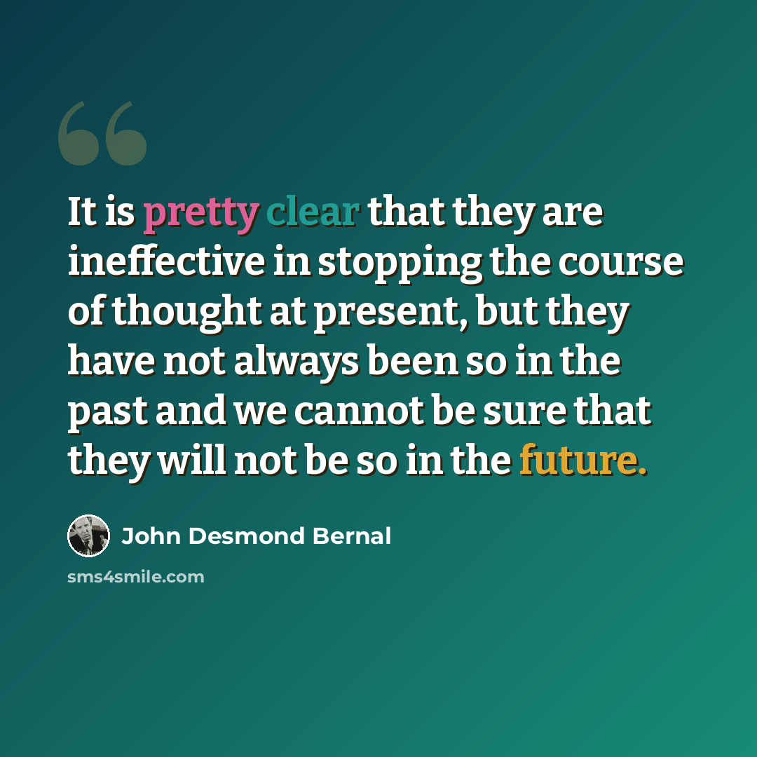 “It is pretty clear that they are ineffective in stopping the course of thought at present, but they have not always been so in the past and we cannot be sure that they will not be so in the future.” quote by John Desmond Bernal