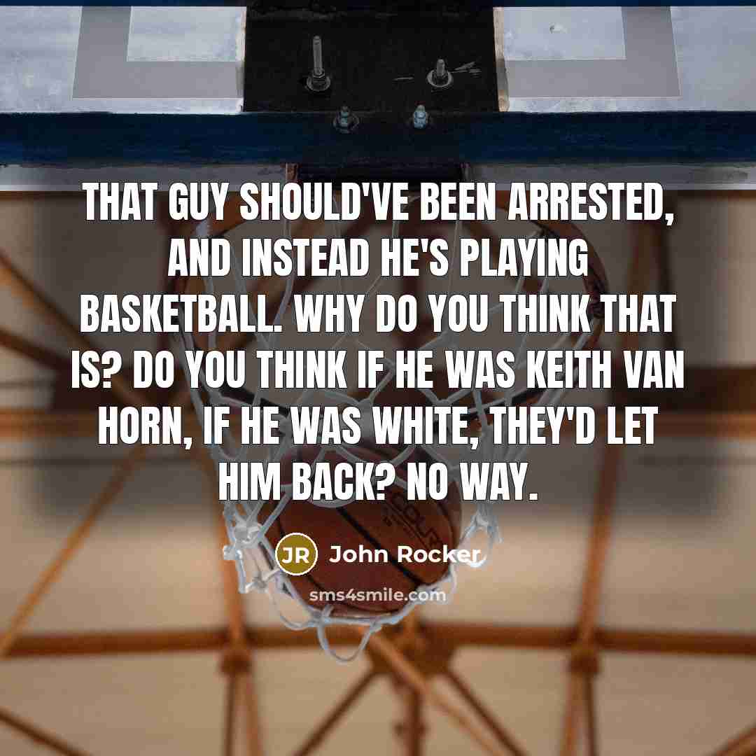 “That guy should've been arrested, and instead he's playing basketball. Why do you think that is? Do you think if he was Keith Van Horn, if he was white, they'd let him back? No way.” quote by John Rocker
