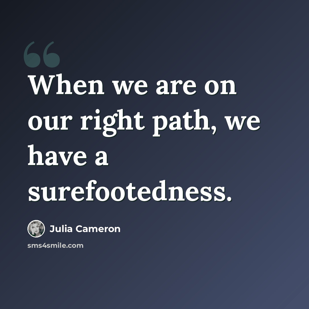 “When we are on our right path, we have a surefootedness.” quote by Julia Cameron