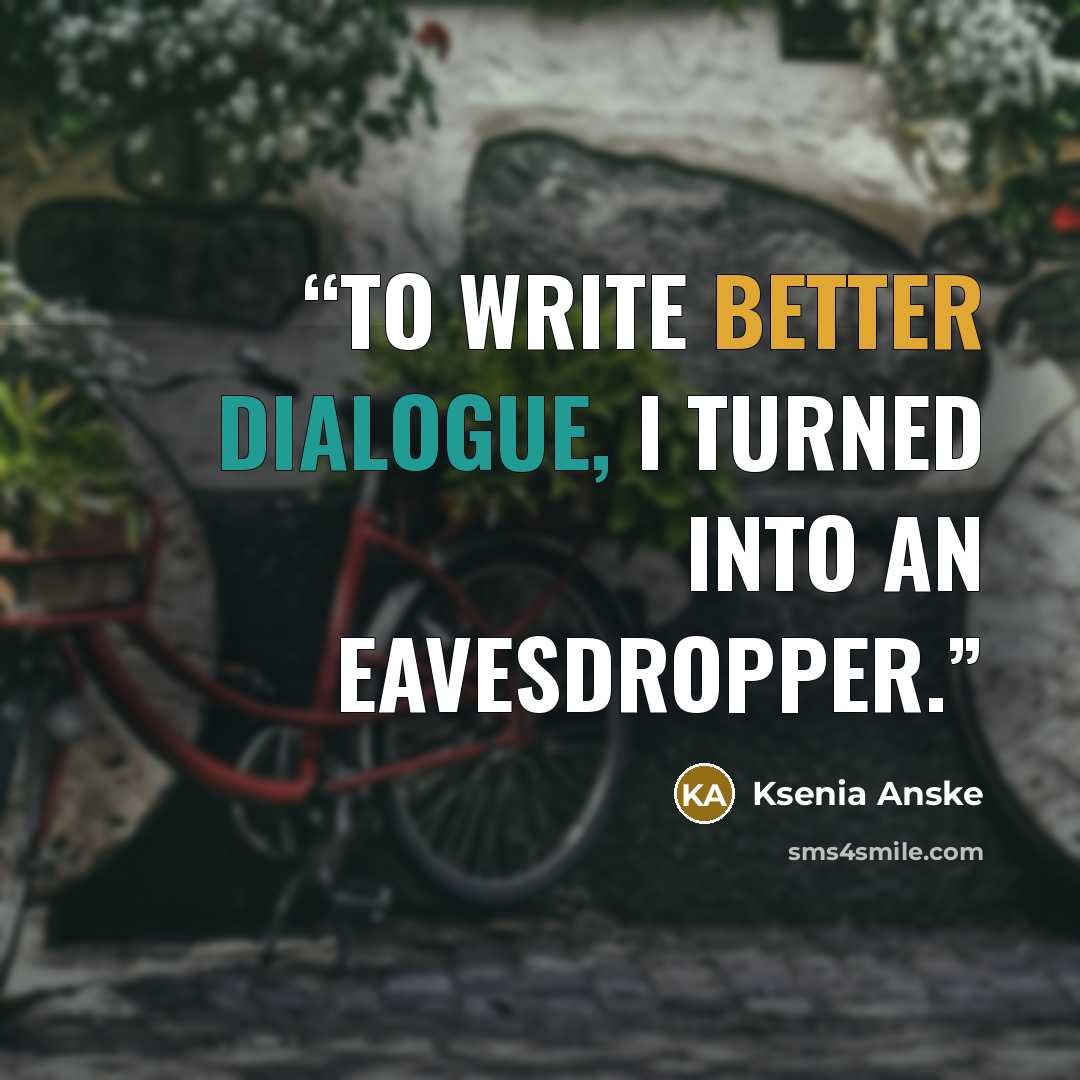 “To write better dialogue, I turned into an eavesdropper.” quote by Ksenia Anske