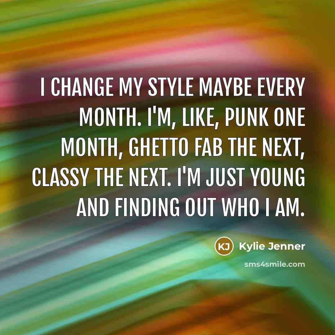 “I change my style maybe every month. I'm, like, punk one month, ghetto fab the next, classy the next. I'm just young and finding out who I am.” quote by Kylie Jenner