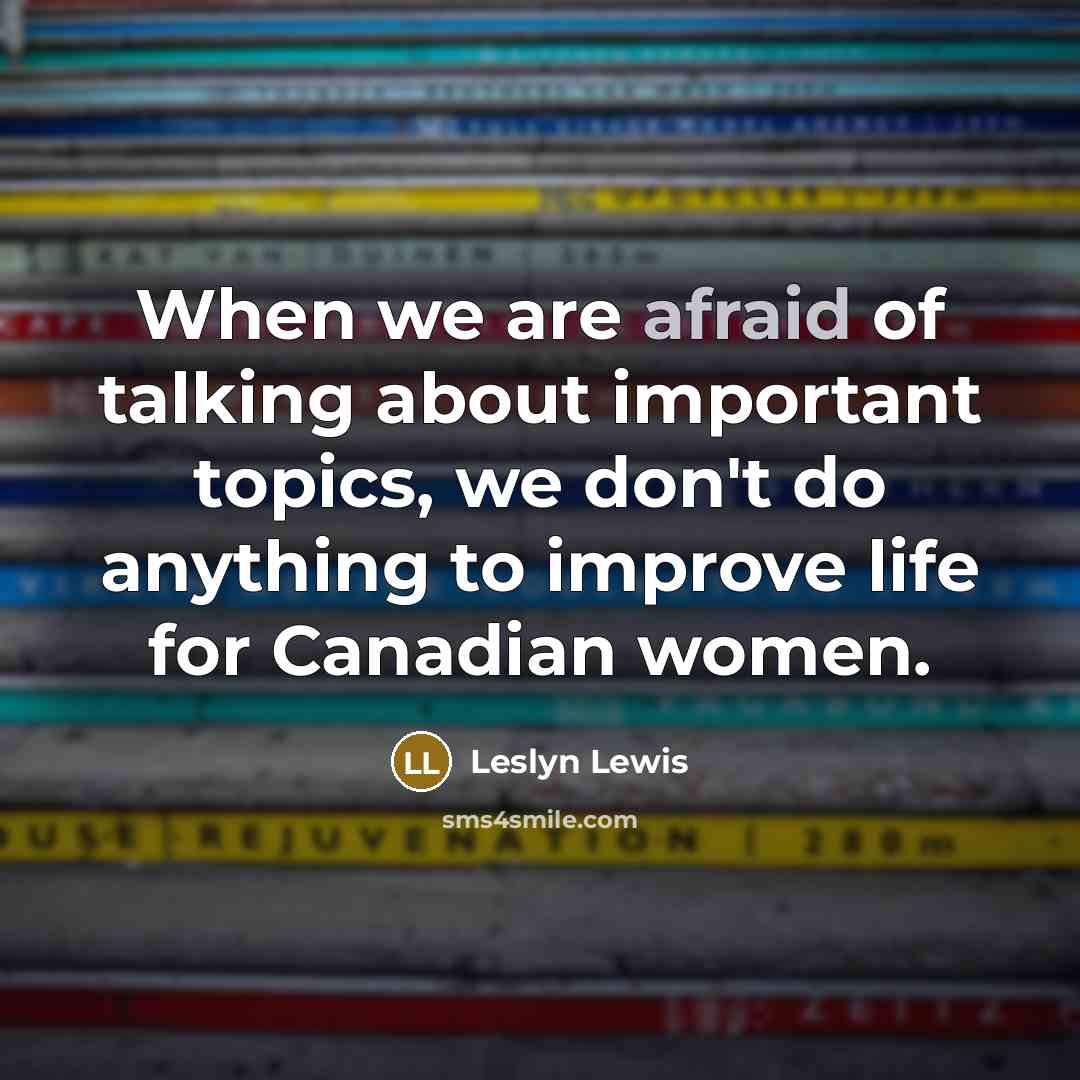 “When we are afraid of talking about important topics, we don't do anything to improve life for Canadian women.” quote by Leslyn Lewis