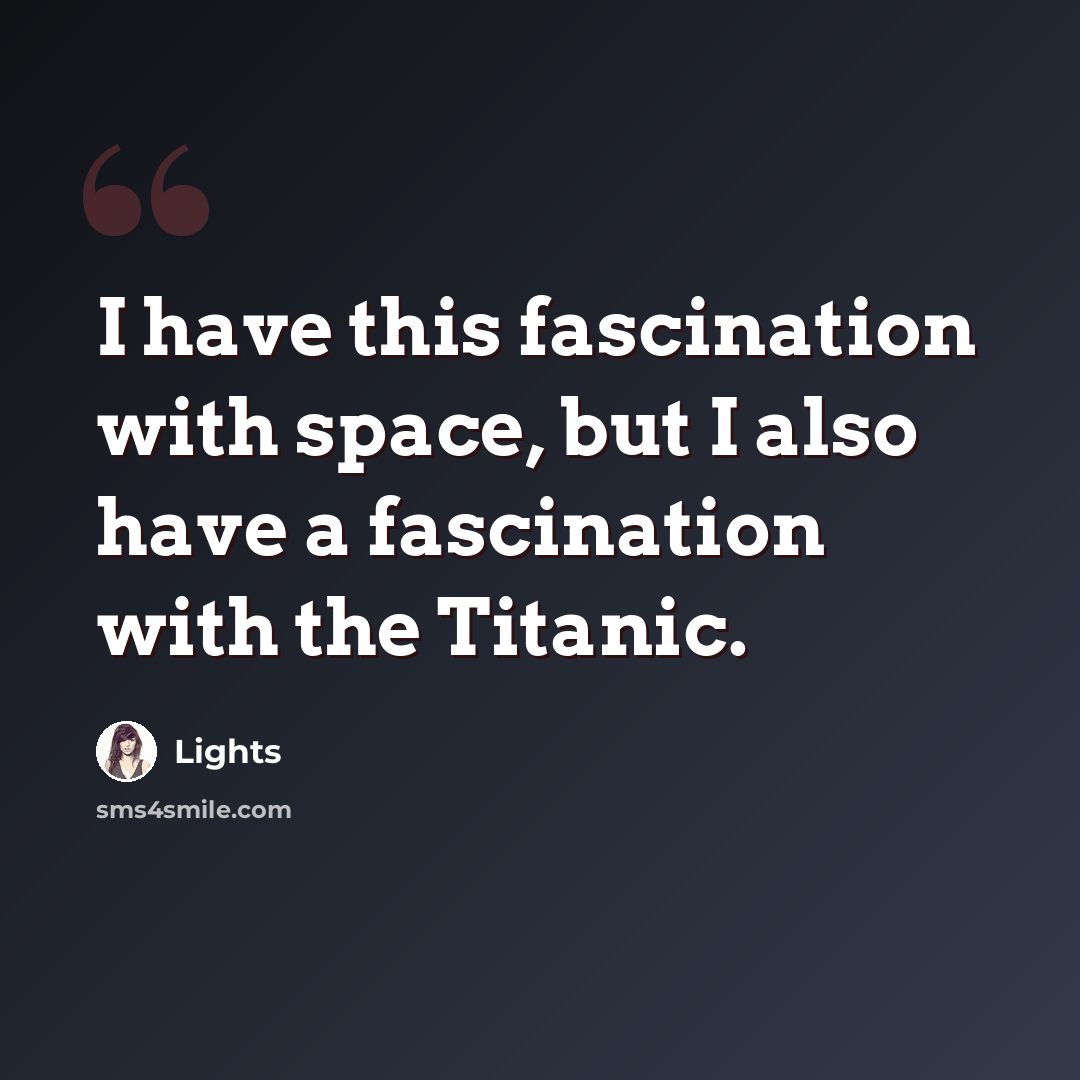 “I have this fascination with space, but I also have a fascination with the Titanic.” quote by Lights