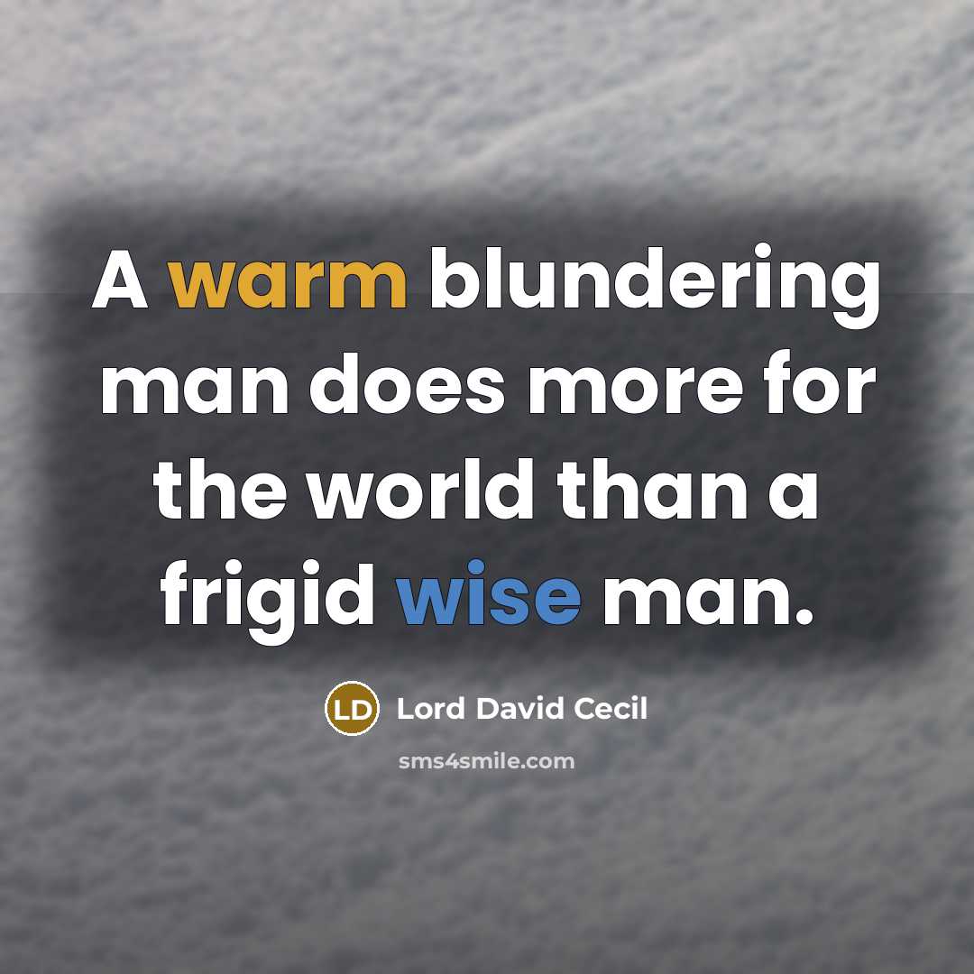 “A warm blundering man does more for the world than a frigid wise man.” quote by Lord David Cecil