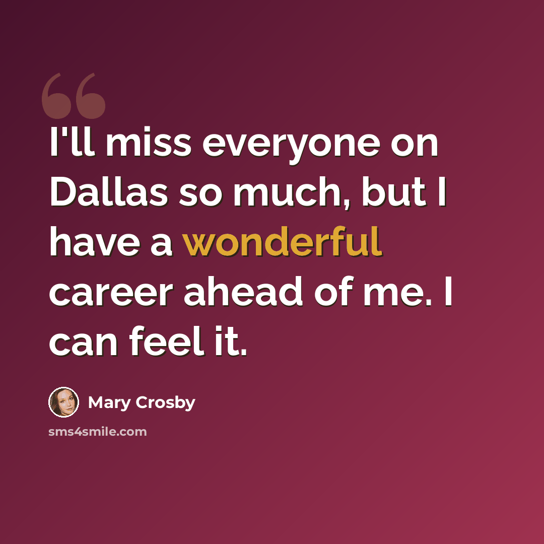 “I'll miss everyone on Dallas so much, but I have a wonderful career ahead of me. I can feel it.” quote by Mary Crosby