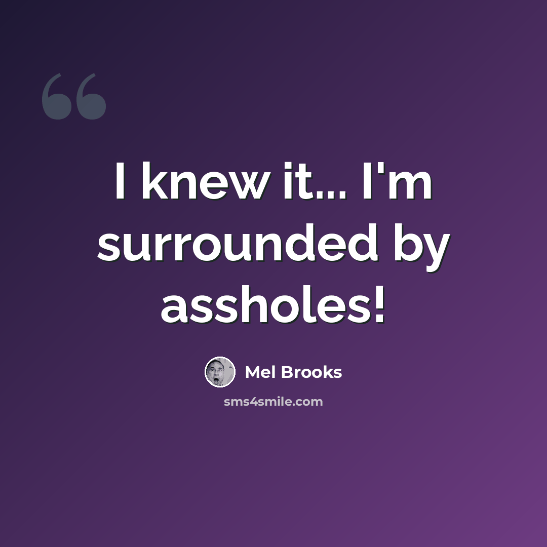 “I knew it... I'm surrounded by assholes!” quote by Mel Brooks