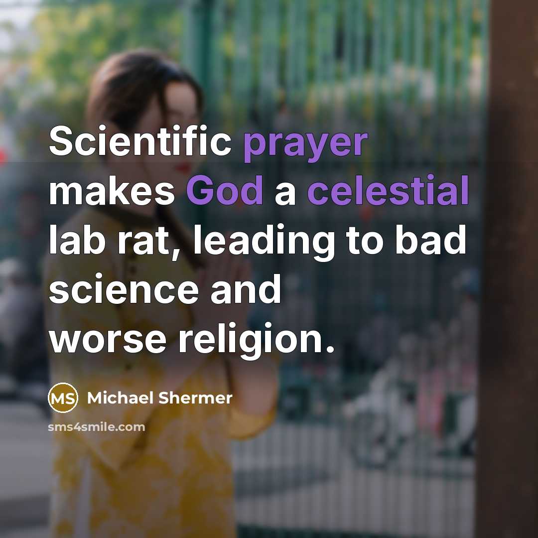 “Scientific prayer makes God a celestial lab rat, leading to bad science and worse religion.” quote by Michael Shermer