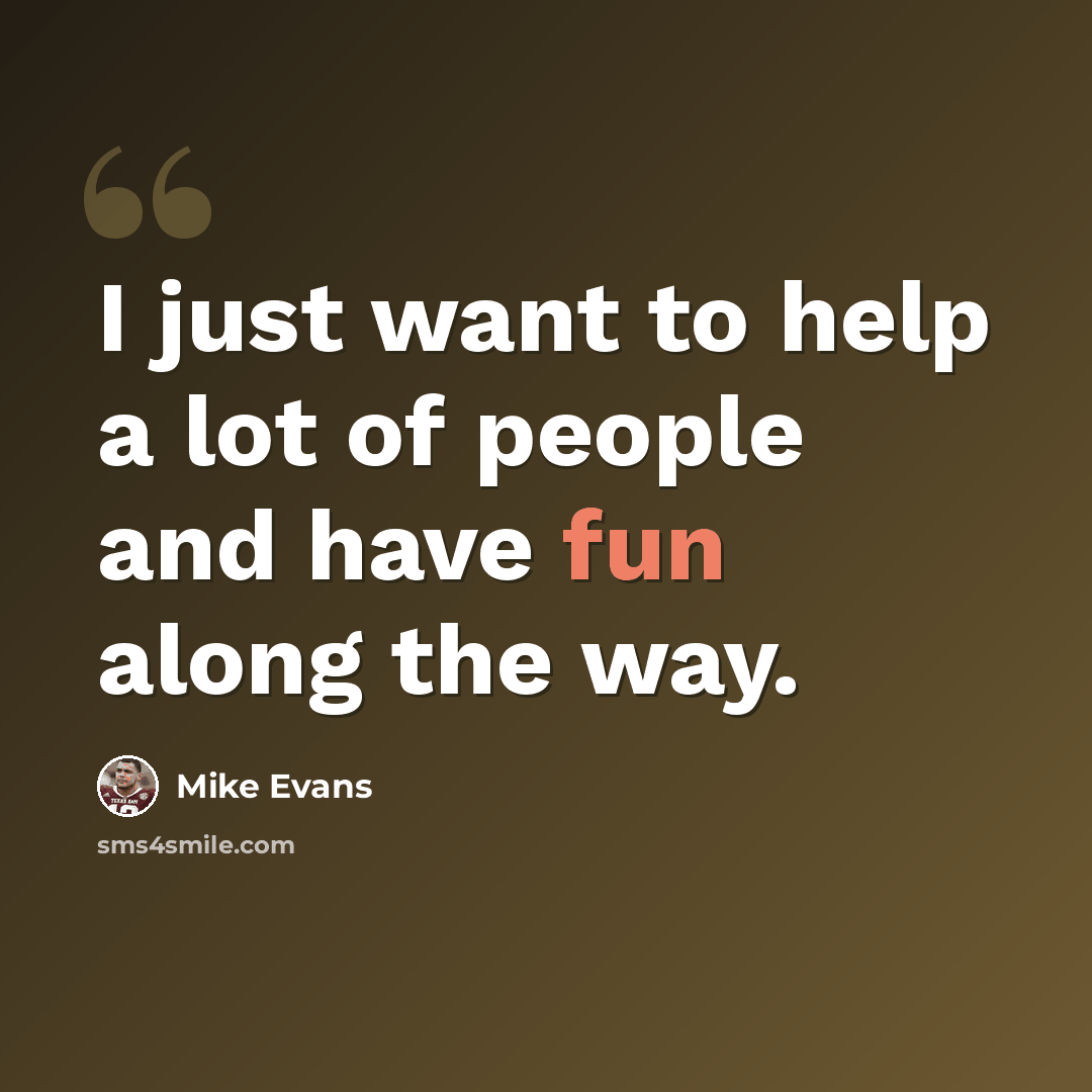 “I just want to help a lot of people and have fun along the way.” quote by Mike Evans
