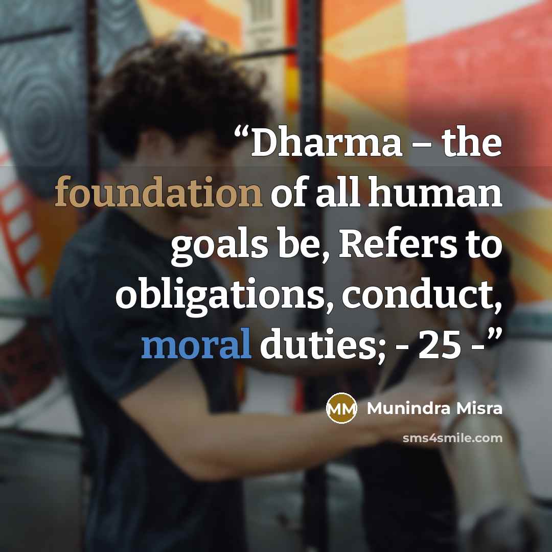 “Dharma – the foundation of all human goals be, Refers to obligations, conduct, moral duties; - 25 -” quote by Munindra Misra