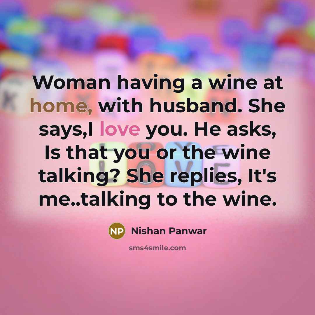 “Woman having a wine at home, with husband. She says,I love you. He asks, Is that you or the wine talking? She replies, It's me..talking to the wine.” quote by Nishan Panwar