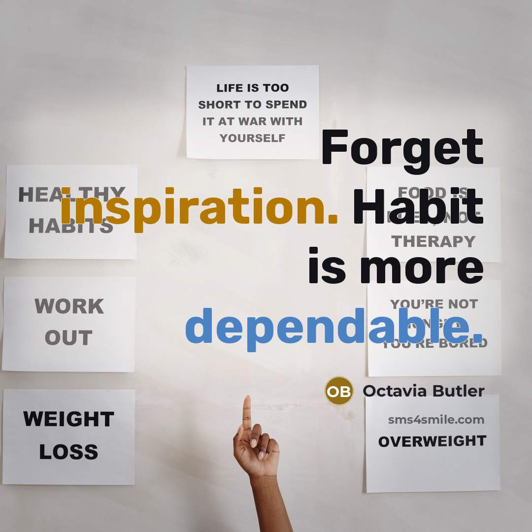 “Forget inspiration. Habit is more dependable.” quote by Octavia Butler